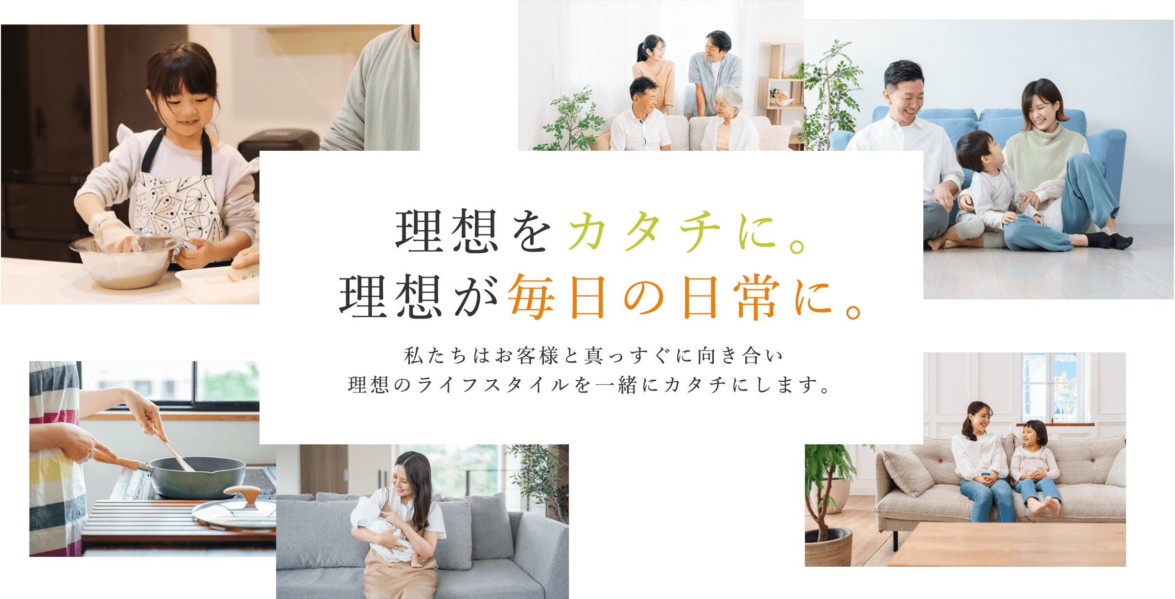 理想をカタチに。理想が毎日の日常に。私たちはお客様と真っすぐに向き合い理想のライフスタイルを一緒にカタチにします。