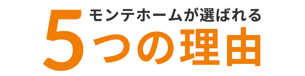 モンテホームが選ばれる5つの理由
