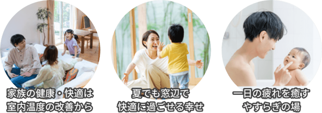 家族の健康・快適は室内温度の改善から。夏でも窓辺で快適に過ごせる幸せ。1日の疲れを癒す安らぎの湯。
