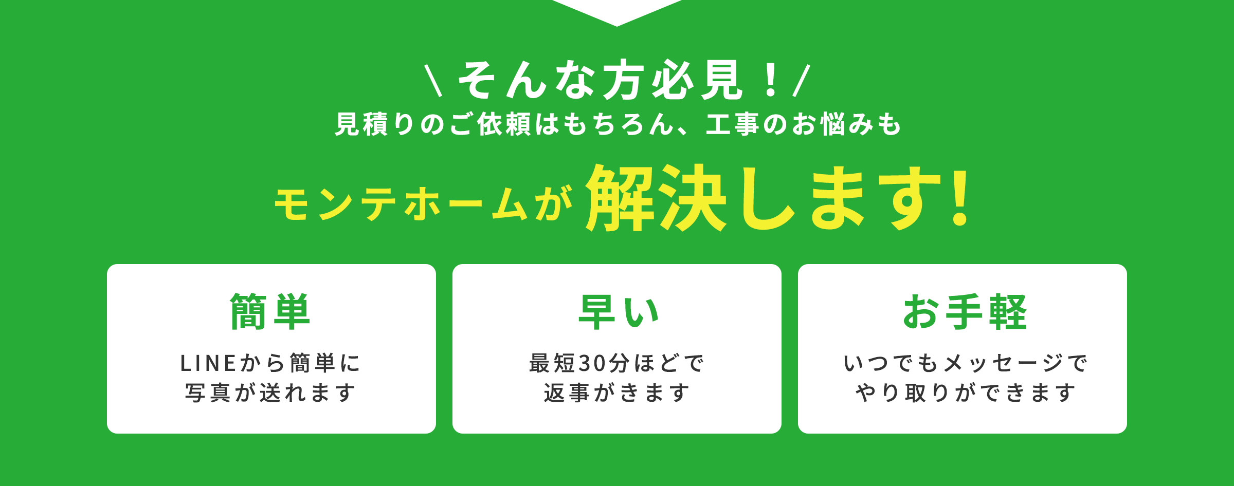 見積りのご依頼はもちろん、工事のお悩みもモンテホームが解決します！