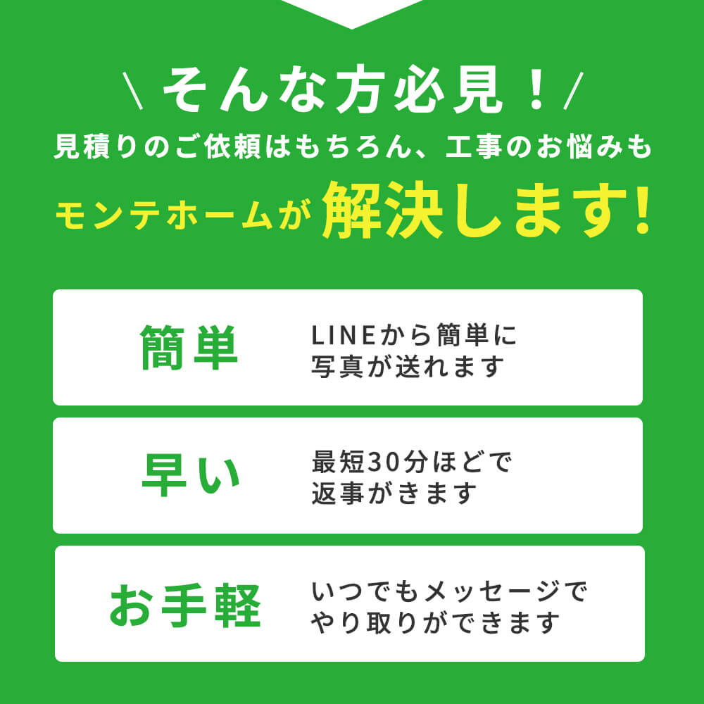 見積りのご依頼はもちろん、工事のお悩みもモンテホームが解決します！