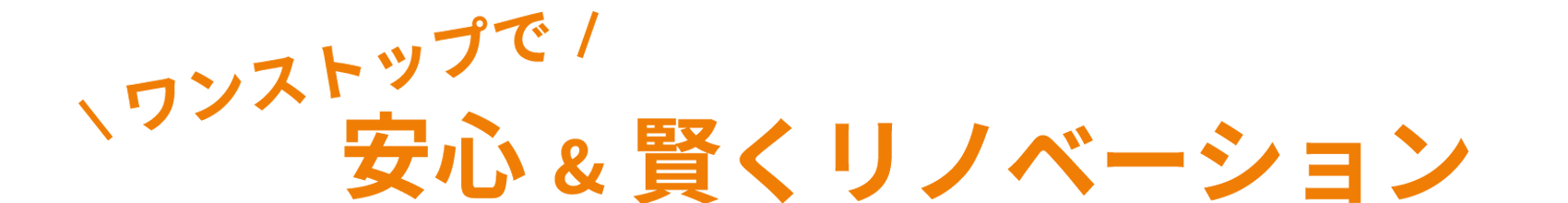 ワンストップでらくらく安心&賢くリノベーション