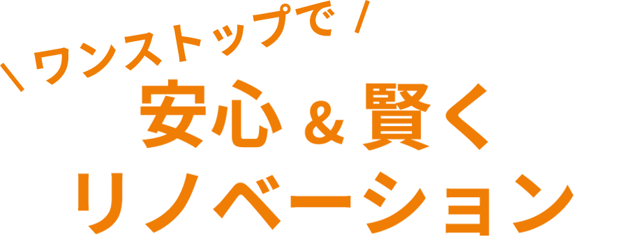 ワンストップでらくらく安心&賢くリノベーション